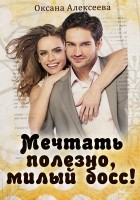 Читать книгу Мечтать полезно, милый босс!